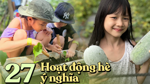 Thạc sĩ giáo dục gợi ý chi tiết 27 hoạt động hữu ích cho trẻ trong 1 tháng hè